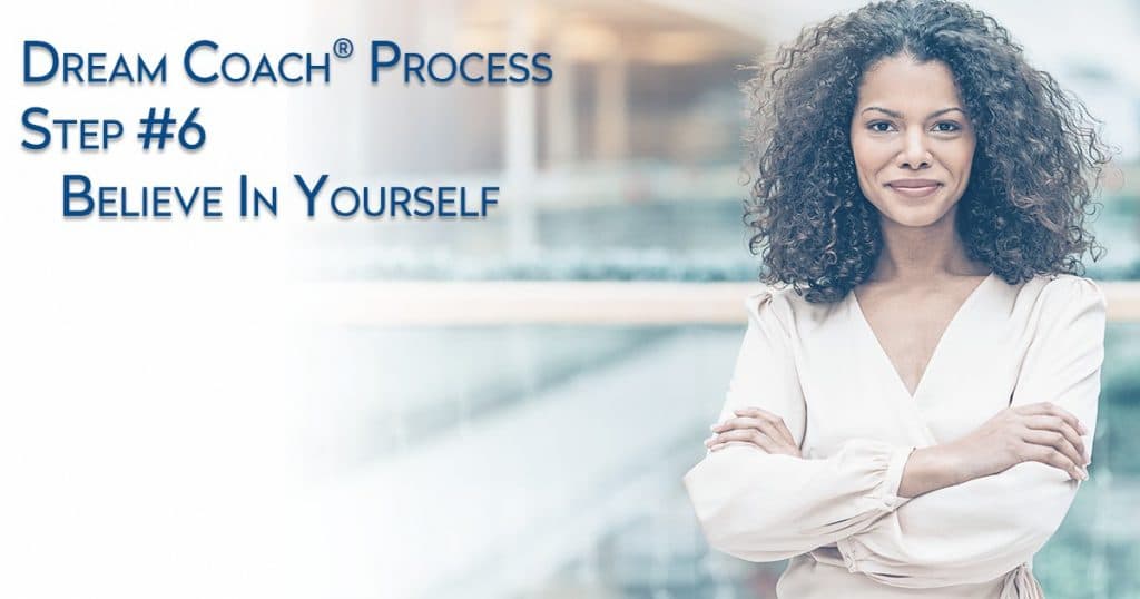 Dream University ® Dream Coach ® Process Step #6 - Believe in Yourself